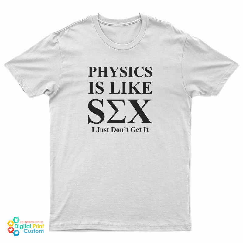 Physics Is Like Sex I Just Don't Get It T-Shirt