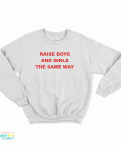 Raise Boys And Girls The Same Way Sweatshirt