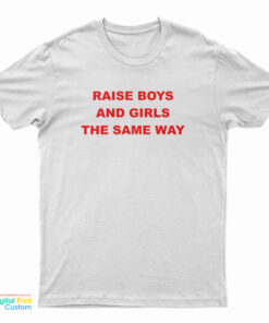 Raise Boys And Girls The Same Way T-Shirt