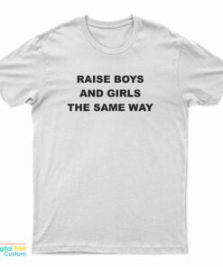 Raise Boys And Girls The Same Way T-Shirt