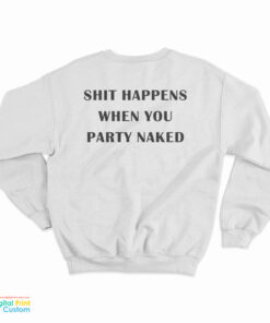 Shit Happens When You Party Naked Sweatshirt