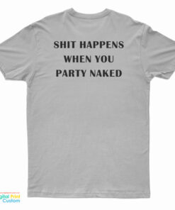 Shit Happens When You Party Naked T-Shirt
