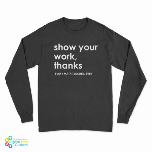 Show Your Work Thanks Every Math Teacher Ever Long Sleeve T-Shirt