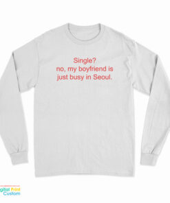 Single No My Boyfriend Is Just Busy In Seoul Long Sleeve T-Shirt
