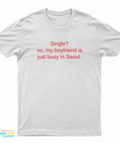 Single No My Boyfriend Is Just Busy In Seoul T-Shirt
