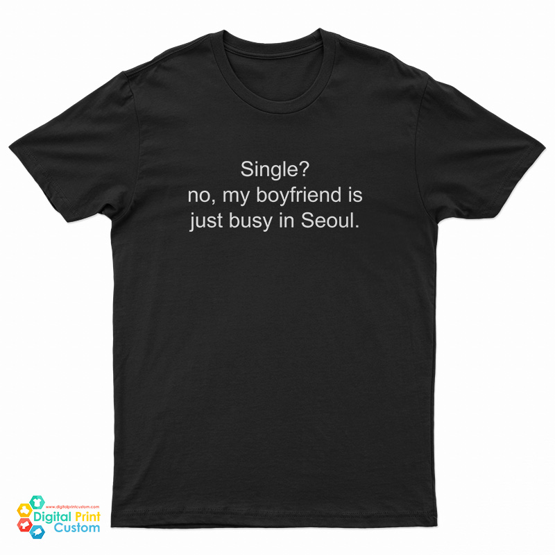 Single No My Boyfriend Is Just Busy In Seoul T-Shirt