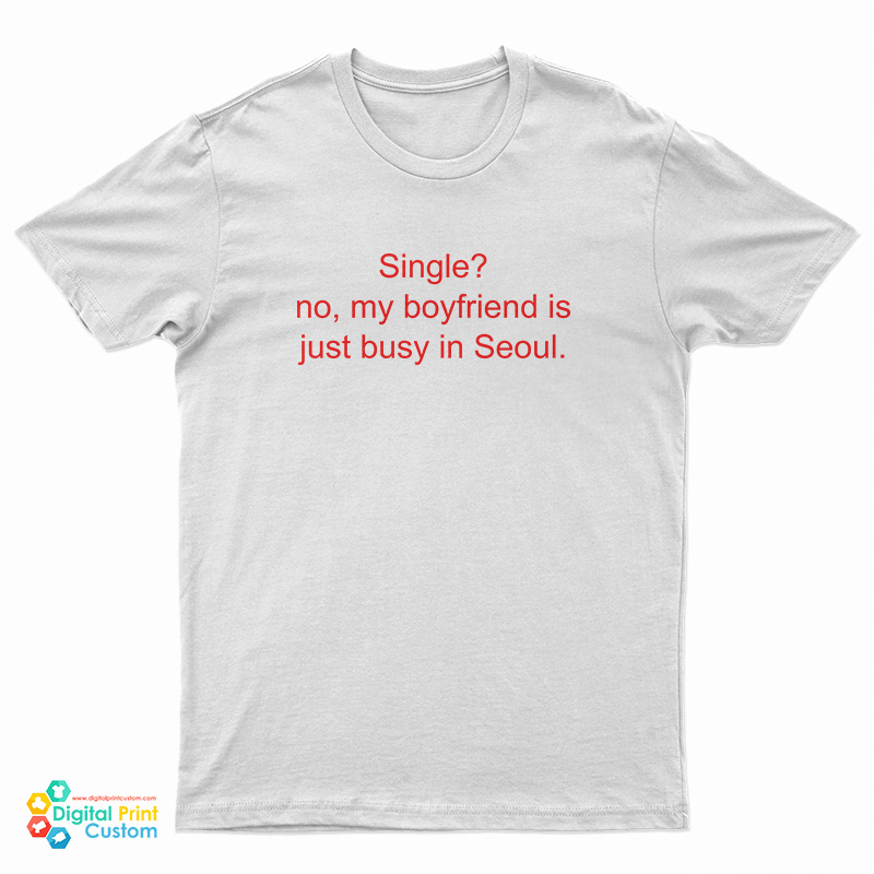Single No My Boyfriend Is Just Busy In Seoul T-Shirt