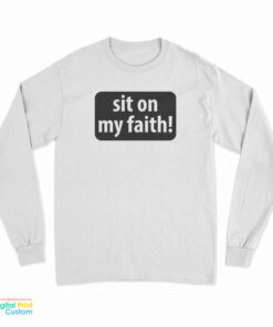 Sit On My Faith Long Sleeve T-Shirt