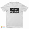 Sit On My Faith T-Shirt