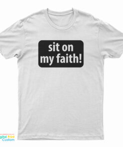 Sit On My Faith T-Shirt