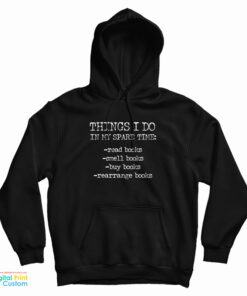 Things I Do In My Spare Time Read Books Smell Books Buy Books Rearrange Books Hoodie
