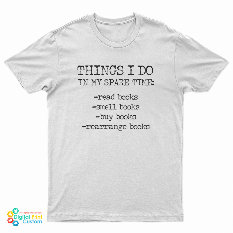 Things I Do In My Spare Time Read Books Smell Books Buy Books Rearrange Books T-Shirt