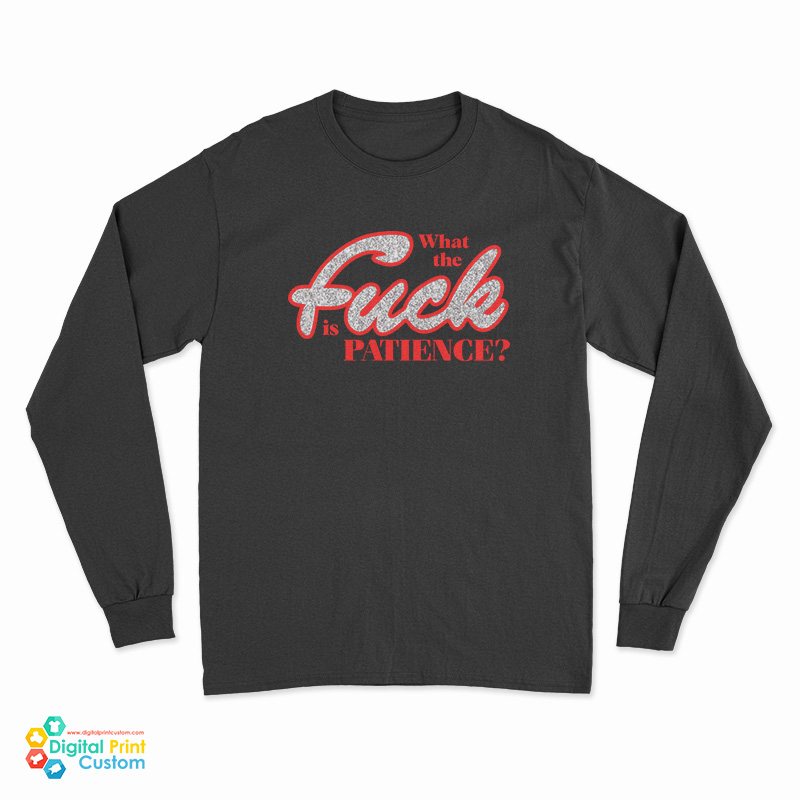 What The Fuck Is Patience Long Sleeve T-Shirt
