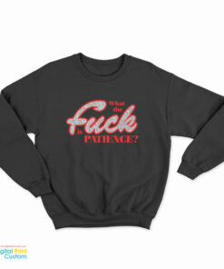 What The Fuck Is Patience Sweatshirt