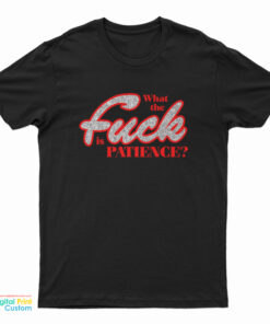 What The Fuck Is Patience T-Shirt