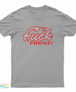What The Fuck Is Patience T-Shirt