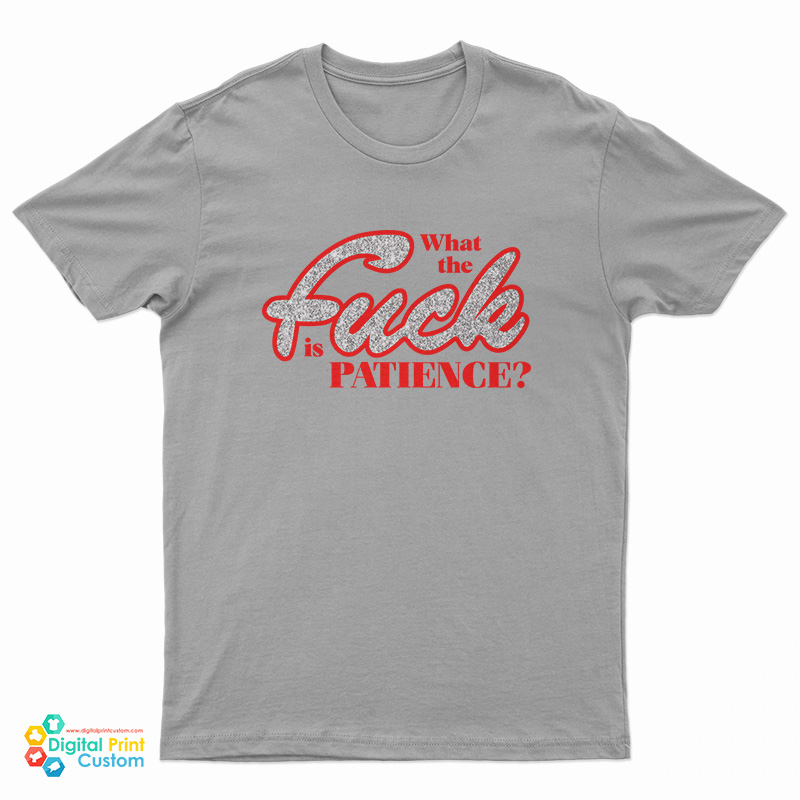What The Fuck Is Patience T-Shirt