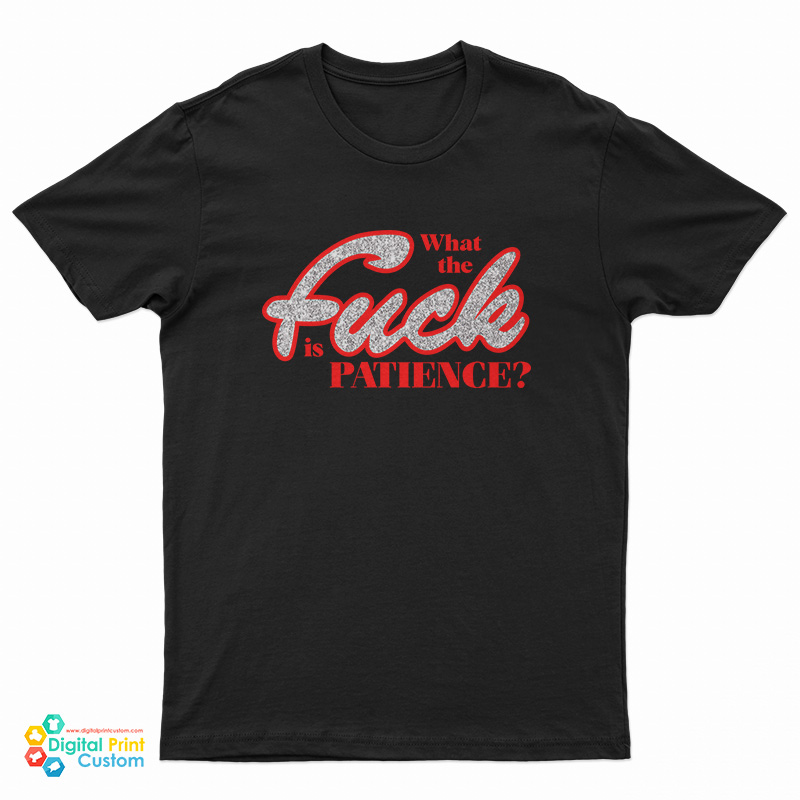 What The Fuck Is Patience T-Shirt
