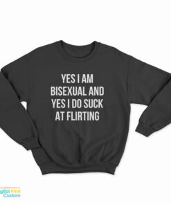 Yes I Am Bisexual And Yes I Do Suck At Flirting Sweatshirt