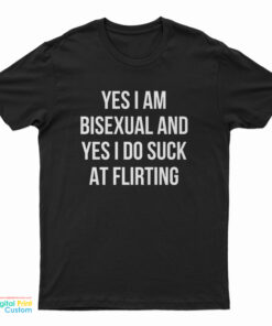 Yes I Am Bisexual And Yes I Do Suck At Flirting T-Shirt