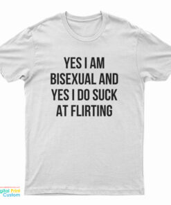 Yes I Am Bisexual And Yes I Do Suck At Flirting T-Shirt