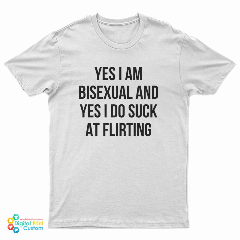 Yes I Am Bisexual And Yes I Do Suck At Flirting T-Shirt