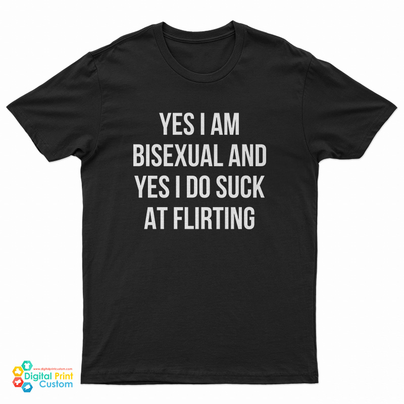 Yes I Am Bisexual And Yes I Do Suck At Flirting T-Shirt