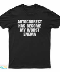 Autocorrect Has Become My Worst Enema T-Shirt