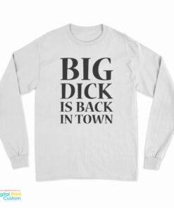 Big Dick is Back in Town Funny Long Sleeve T-Shirt