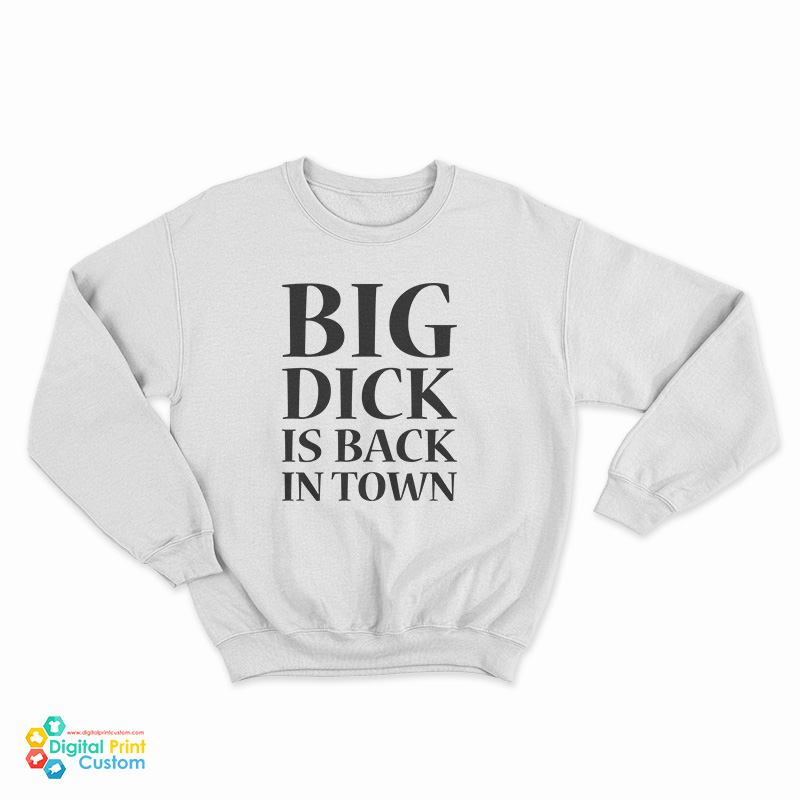 Big Dick is Back in Town Funny Sweatshirt
