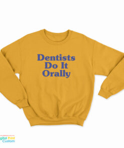 Dentist Do It Orally Sweatshirt
