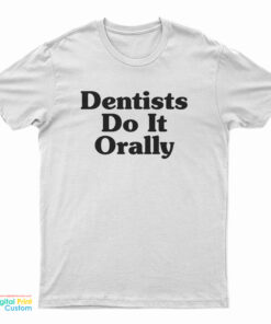 Dentist Do It Orally T-Shirt