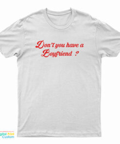 Don't You Have A Boyfriend T-Shirt