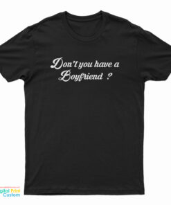Don't You Have A Boyfriend T-Shirt