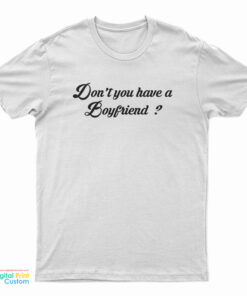 Don't You Have A Boyfriend T-Shirt