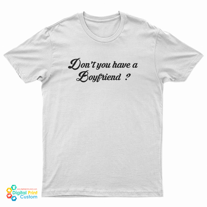 Don't You Have A Boyfriend T-Shirt