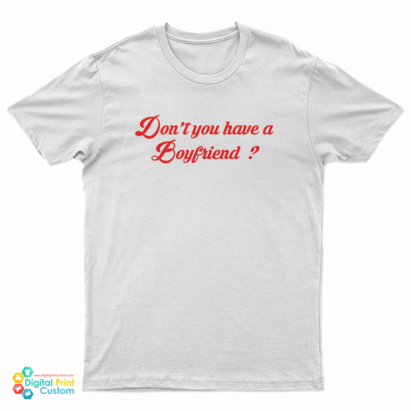 Don't You Have A Boyfriend T-Shirt
