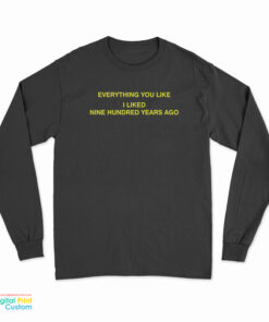 Everything You Like I Liked Nine Hundred Years Ago Long Sleeve T-Shirt