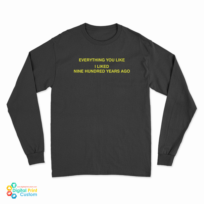 Everything You Like I Liked Nine Hundred Years Ago Long Sleeve T-Shirt