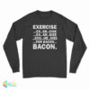 Exercise Ex Er Cise Ex Ar Size Eggs Are Sides For Bacon Bacon Long Sleeve T-Shirt