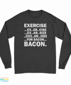 Exercise Ex Er Cise Ex Ar Size Eggs Are Sides For Bacon Bacon Long Sleeve T-Shirt