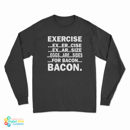 Exercise Ex Er Cise Ex Ar Size Eggs Are Sides For Bacon Bacon Long Sleeve T-Shirt