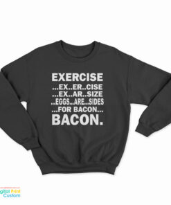 Exercise Ex Er Cise Ex Ar Size Eggs Are Sides For Bacon Bacon Sweatshirt
