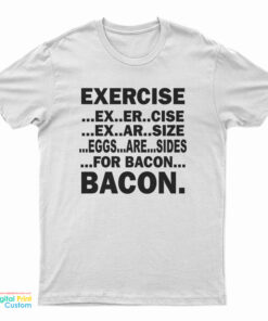 Exercise Ex Er Cise Ex Ar Size Eggs Are Sides For Bacon Bacon T-Shirt