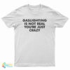 Gaslighting Is Not Real You're Just Crazy T-Shirt