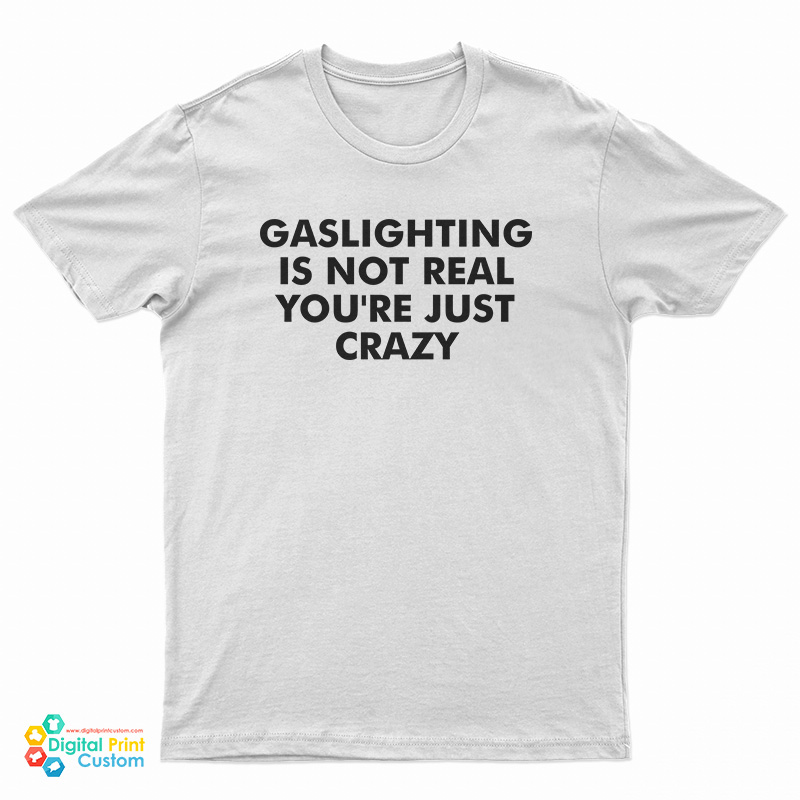 Gaslighting Is Not Real You're Just Crazy T-Shirt