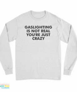Gaslighting Is Not Real You're Just Crazy Long Sleeve T-Shirt