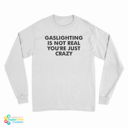 Gaslighting Is Not Real You're Just Crazy Long Sleeve T-Shirt