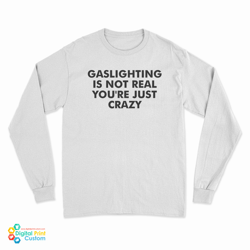 Gaslighting Is Not Real You're Just Crazy Long Sleeve T-Shirt