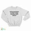 Gaslighting Is Not Real You're Just Crazy Sweatshirt